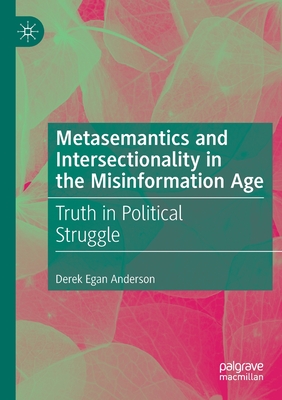 Metasemantics and Intersectionality in the Misinformation Age: Truth in Political Struggle - Anderson, Derek Egan
