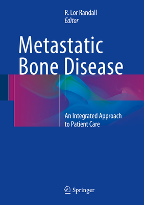 Metastatic Bone Disease: An Integrated Approach to Patient Care - Randall, R. Lor (Editor)