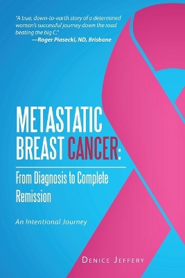 Metastatic Breast Cancer: From Diagnosis to Complete Remission: An Intentional Journey - Jeffery, Denice