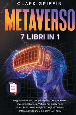 Metaverso: La guida visionaria per principianti per scoprire ed investire nelle Terre Virtuali, nei giochi nella blockchain, nell'arte digitale degli NFT e nelle affascinanti tecnologie del VR - Griffin, Clark