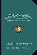 Meteorology: A Textbook On The Weather, The Causes Of Its Changes And Weather Forecasting (1918)