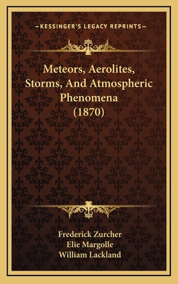 Meteors, Aerolites, Storms, and Atmospheric Phenomena (1870) - Zurcher, Frederick, and Margolle, Elie, and Lackland, William (Translated by)