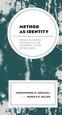 Method as Identity: Manufacturing Distance in the Academic Study of Religion - Driscoll, Christopher M., and Miller, Monica R.