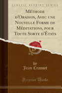 Methode D'Oraison, Avec Une Nouvelle Forme de Meditations, Pour Toute Sorte D'Etats (Classic Reprint)