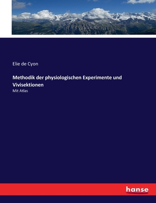 Methodik der physiologischen Experimente und Vivisektionen: Mit Atlas - Cyon, Elie De