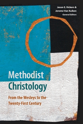 Methodist Christology: From the Wesleys to the Twenty-first Century - Vickers, Jason E (Editor), and Van Kuiken, Jerome (Editor)