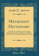 Methodist Dictionary: A Brief Work on Methodist Terminology, Prepared in the Interest of Ministers, Members, and Friends of the Methodist Episcopal Church (Classic Reprint)