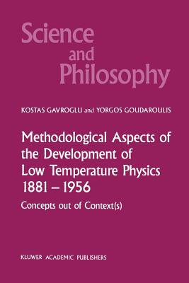 Methodological Aspects of the Development of Low Temperature Physics 1881-1956: Concepts Out of Context(s) - Gavroglu, K, and Goudaroulis, Yorgos