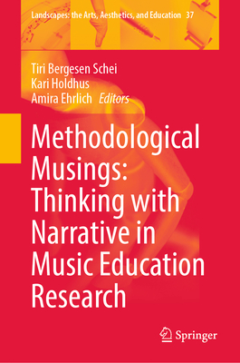 Methodological Musings: Thinking with Narrative in Music Education Research - Schei, Tiri Bergesen (Editor), and Holdhus, Kari (Editor), and Ehrlich, Amira (Editor)