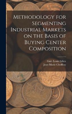 Methodology for Segmenting Industrial Markets on the Basis of Buying Center Composition - Choffray, Jean-Marie, and Lilien, Gary Louis