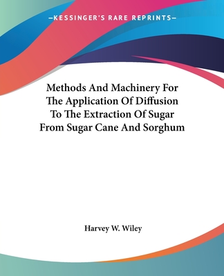 Methods And Machinery For The Application Of Diffusion To The Extraction Of Sugar From Sugar Cane And Sorghum - Wiley, Harvey W