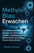 Methylenblau-Erwachen: Das bahnbrechende Molekl, das Gehirnleistung, Vitalitt, Langlebigkeit und das Wohlbefinden des ganzen Krpers revolutioniert