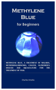 Methylene Blue for Beginners: Methylene blue, a treatment of malaria, methemoglobinemia, cancer, Alzheimer's disease and aquaculture for the treatment of fish