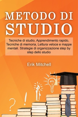 Metodo di studio: Tecniche di studio, Apprendimento rapido, Tecniche di memoria, Lettura veloce e mappe mentali. Strategie di organizzazione step by step dello studio - Mitchell, Erik