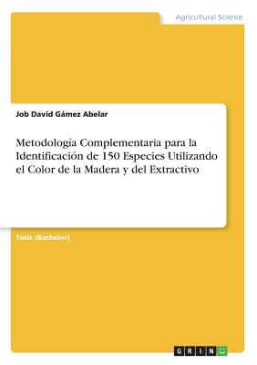 Metodolog?a Complementaria para la Identificaci?n de 150 Especies Utilizando el Color de la Madera y del Extractivo - Gmez Abelar, Job David