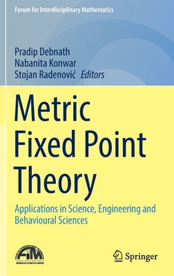 Metric Fixed Point Theory: Applications in Science, Engineering and Behavioural Sciences - Debnath, Pradip (Editor), and Konwar, Nabanita (Editor), and Radenovic, Stojan (Editor)