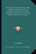 Metrical Translations from Sanskrit Writers with an Introduction, Many Prose Versions and Parallel Passages from Classical Authors - Muir, J