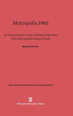 Metropolis 1985: An Interpretation of the Findings of the New York Metropolitan Region Study - Vernon, Raymond, Professor