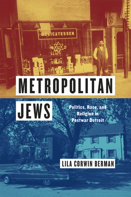 Metropolitan Jews: Politics, Race, and Religion in Postwar Detroit - Berman, Lila Corwin