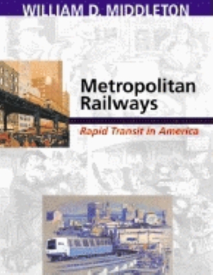 Metropolitan Railways: Rapid Transit in America - Middleton, William D, MD, Facr