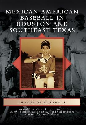 Mexican American Baseball in Houston and Southeast Texas - Santilln, Richard A, and Thompson, Joseph, and Selley, Mikaela