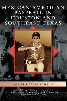 Mexican American Baseball in Houston and Southeast Texas - Santillan, Richard A, and Thompson, Joseph