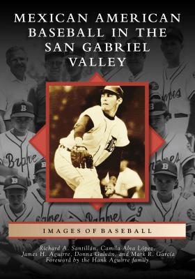 Mexican American Baseball in the San Gabriel Valley - Santilln, Richard A, and Lpez, Camila Alva, and Aguirre, James H