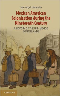 Mexican American Colonization during the Nineteenth Century: A History of the U.S.-Mexico Borderlands - Hernndez, Jos Angel