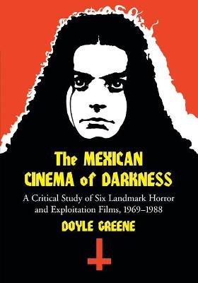 Mexican Cinema of Darkness: A Critical Study of Six Landmark Horror and Exploitation Films, 1969-1988 - Greene, Doyle