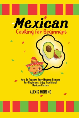 Mexican Cooking for Beginners: How To Prepare Easy Mexican Recipes For Beginners, Enjoy Traditional Mexican Cuisine - Moreno, Alexis