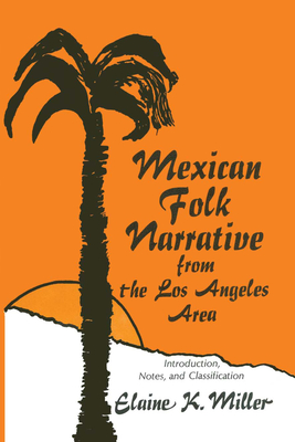 Mexican Folk Narrative from the Los Angeles Area: Introduction, Notes, and Classification - Miller, Elaine K