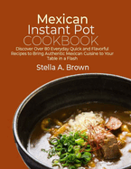 Mexican Instant Pot Cookbook: Discover Over 80 Everyday Quick and Flavorful Recipes to Bring Authentic Mexican Cuisine to Your Table in a Flash