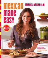 Mexican Made Easy: Everyday Ingredients, Extraordinary Flavor: A Cookbook