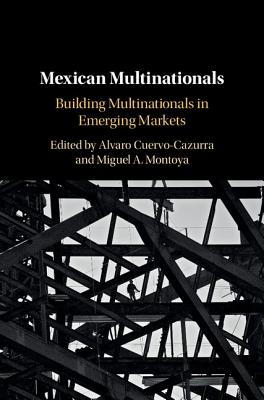 Mexican Multinationals: Building Multinationals in Emerging Markets - Cuervo-Cazurra, Alvaro (Editor), and Montoya, Miguel A (Editor)