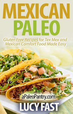 Mexican Paleo: Gluten Free Recipes for Tex Mex and Mexican Comfort Food Made Easy - Fast, Lucy