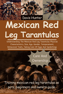 Mexican Red Leg Tarantulas: Understanding The Mexican Red Leg Tarantulas Physical Characteristics, Size, Age, Gender, Temperament, Behavioral Traits, Taking Care Of Eggs And Spiderlings