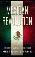 Mexican Revolution: The Armed Conflict of 1910-1920