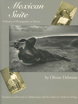 Mexican Suite: A History of Photography in Mexico - Debroise, Olivier, and de S Rego, Stella (Translated by)