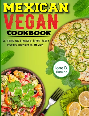 Mexican Vegan Cookbook: Delicious and Flavorful Plant-Based Recipes Inspired by Mexico - D Romine, Ione