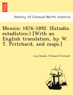 Mexico: 1876-1892. (Estudio Estadi Stico.) [With an English Translation, by W. T. Pritchard, and Maps.]