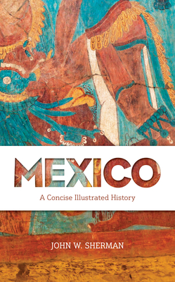 Mexico: A Concise Illustrated History - Sherman, John W