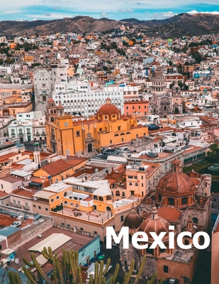 Mexico: Coffee Table Photography Travel Picture Book Album Of A Mexican Country and City In Southern North America Large Size Photos Cover - Boman, Amelia