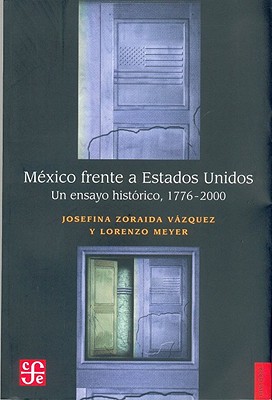 Mexico Frente A Estados Unidos: Un Ensayo Historico, 1776-2000 - Vazquez, Josefina Zoraida, and Meyer, Lorenzo