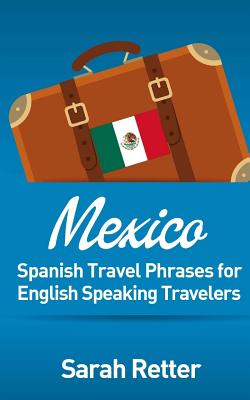 Mexico: Spanish Travel Phrases for English Speaking Travelers: The most useful 1.000 phrases to get around when travelling in Mxico - Retter, Sarah