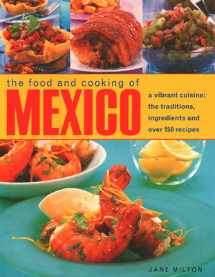 Mexico, The Food and Cooking of: A vibrant cuisine: the traditions, ingredients and over 150 recipes - Milton, Jane