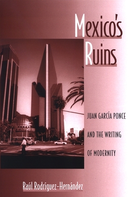 Mexico's Ruins: Juan Garca Ponce and the Writing of Modernity - Rodriguez-Hernandez, Raul