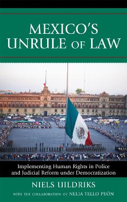 Mexico's Unrule of Law: Implementing Human Rights in Police and Judicial Reform under Democratization - Uildriks, Niels, and Tello Pen, Nelia