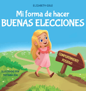 Mi forma de hacer buenas elecciones: Libro infantil sobre comportamiento positivo y comprensin de las consecuencias que ensea a los nios a elegir, asumir responsabilidades y gestionar las emociones