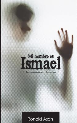 Mi Nombre Es Ismael: Historia de Una Abduccion - Asch, Ronald