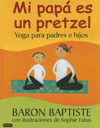 Mi Papa Es un Pretzel: Yoga Para Padres E Hijos - Baptiste, Baron, and Fatus, Sophie (Illustrator)